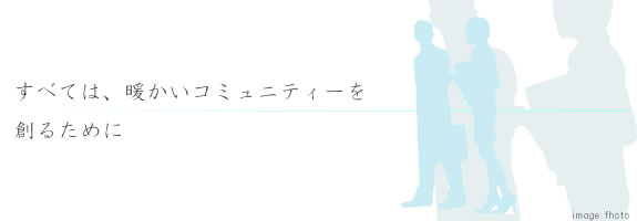 すべては、暖かいコミュニティーを創るために